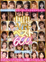 【巨乳×河南実里・久留木玲・枢木あおい】【VR】中出しVRベスト600分 全部ナマ中出し！かわいい子と中出し体験したいならコレ！｜hnvr00079
