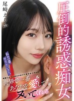 【3P・4P×尾崎えりか】私の一番ヤリたいコト。世界で一番あなたを愛してヌいてくれる圧倒的誘惑痴女 尾崎えりか｜vtmn00016