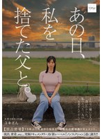 【素人×】あの日、私を捨てた父と。 【独占密着】15年ぶり再会から始まる、壮絶な近親相姦ドキュメント。｜nsodn00006