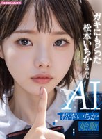 【美少女×松本いちか】ガキにもどった松本いちかと中出し AI松本いちか始動｜ailb00009